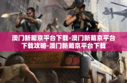 澳门新葡京平台下载-澳门新葡京平台下载攻略-澳门新葡京平台下载