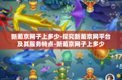 新葡京网子上多少-探究新葡京网平台及其服务特点-新葡京网子上多少
