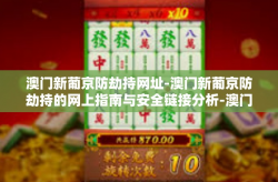 澳门新葡京防劫持网址-澳门新葡京防劫持的网上指南与安全链接分析-澳门新葡京防劫持网址