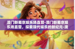 澳门新葡京娱乐场直营-澳门新葡京娱乐场直营，探索现代娱乐的新纪元-澳门新葡京娱乐场直营