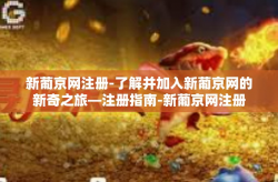 新葡京网注册-了解并加入新葡京网的新奇之旅—注册指南-新葡京网注册