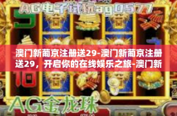 澳门新葡京注册送29-澳门新葡京注册送29，开启你的在线娱乐之旅-澳门新葡京注册送29