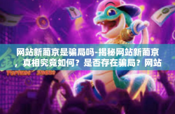 网站新葡京是骗局吗-揭秘网站新葡京，真相究竟如何？是否存在骗局？网站新葡京是骗局吗