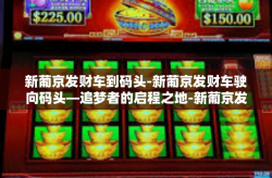 新葡京发财车到码头-新葡京发财车驶向码头—追梦者的启程之地-新葡京发财车到码头