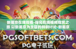 新葡京在线观看-探究在线视频观赏之旅 以新葡京为主题的特别讨论-新葡京在线观看