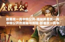 新葡京一肖中特公开-揭秘新葡京一肖中特公开的奥秘与历程-新葡京一肖中特公开