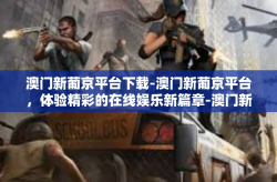 澳门新葡京平台下载-澳门新葡京平台，体验精彩的在线娱乐新篇章-澳门新葡京平台下载