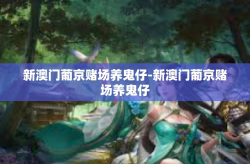 新澳门葡京赌场养鬼仔-新澳门葡京赌场养鬼仔