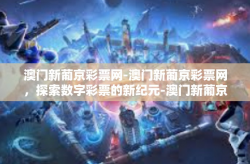 澳门新葡京彩票网-澳门新葡京彩票网，探索数字彩票的新纪元-澳门新葡京彩票网