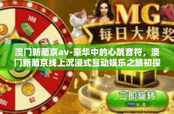 澳门新葡京av-豪华中的心跳音符，澳门新葡京线上沉浸式互动娱乐之旅初探-澳门新葡京av