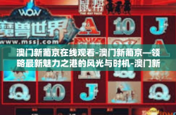 澳门新葡京在线观看-澳门新葡京—领略最新魅力之港的风光与时机-澳门新葡京在线观看