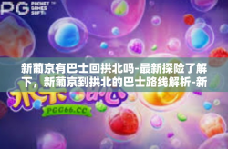 新葡京有巴士回拱北吗-最新探险了解下，新葡京到拱北的巴士路线解析-新葡京有巴士回拱北吗