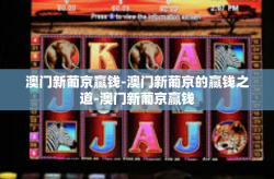 澳门新葡京赢钱-澳门新葡京的赢钱之道-澳门新葡京赢钱