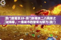 澳门新葡京28-澳门新葡京二八向荣之谜揭秘，一座城市的繁荣与魅力-澳门新葡京28