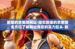 新葡的京集团网址-探究新葡的京集团，全方位了解网址背后的实力巨头-新葡的京集团网址