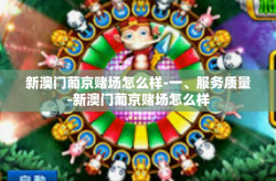 新澳门葡京赌场怎么样-一、服务质量-新澳门葡京赌场怎么样