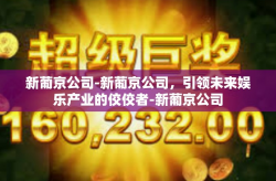 新葡京公司-新葡京公司，引领未来娱乐产业的佼佼者-新葡京公司