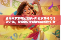 新葡京女神妲己四肖-新葡京女神与传说之美，探索妲己四肖的神秘面纱-新葡京女神妲己四肖