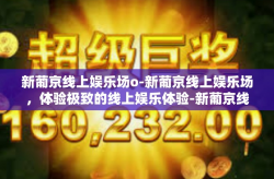 新葡京线上娱乐场o-新葡京线上娱乐场，体验极致的线上娱乐体验-新葡京线上娱乐场o