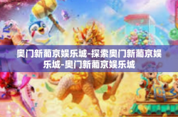 奥门新葡京娱乐城-探索奥门新葡京娱乐城-奥门新葡京娱乐城