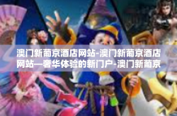 澳门新葡京酒店网站-澳门新葡京酒店网站—奢华体验的新门户-澳门新葡京酒店网站