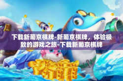 下载新葡京棋牌-新葡京棋牌，体验极致的游戏之旅-下载新葡京棋牌