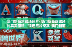澳门新葡京赌场照片-澳门新葡京赌场的真实面貌—现场照片纪实-澳门新葡京赌场照片