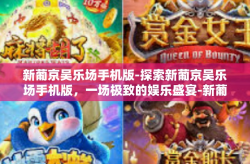 新葡京吴乐场手机版-探索新葡京吴乐场手机版，一场极致的娱乐盛宴-新葡京吴乐场手机版