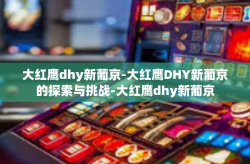 大红鹰dhy新葡京-大红鹰DHY新葡京的探索与挑战-大红鹰dhy新葡京