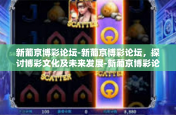 新葡京博彩论坛-新葡京博彩论坛，探讨博彩文化及未来发展-新葡京博彩论坛