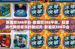 新葡京388平台-新葡京388平台，探索现代网络娱乐的新纪元-新葡京388平台