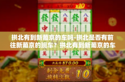 拱北有到新葡京的车吗-拱北是否有前往新葡京的班车？拱北有到新葡京的车吗