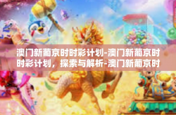 澳门新葡京时时彩计划-澳门新葡京时时彩计划，探索与解析-澳门新葡京时时彩计划