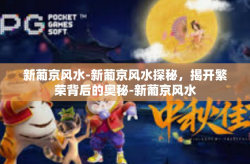 新葡京风水-新葡京风水探秘，揭开繁荣背后的奥秘-新葡京风水