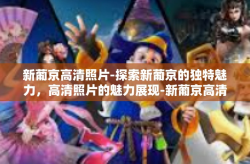 新葡京高清照片-探索新葡京的独特魅力，高清照片的魅力展现-新葡京高清照片