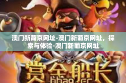 澳门新葡京网址-澳门新葡京网址，探索与体验-澳门新葡京网址