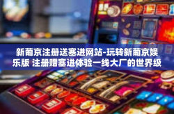 新葡京注册送塞进网站-玩转新葡京娱乐版 注册赠塞进体验一线大厂的世界级竞技风采！新葡京注册送塞进网站