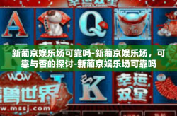新葡京娱乐场可靠吗-新葡京娱乐场，可靠与否的探讨-新葡京娱乐场可靠吗