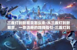 三盏灯到新葡京怎么走-从三盏灯到新葡京，一条清晰的路线指引-三盏灯到新葡京怎么走