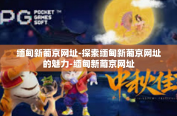 缅甸新葡京网址-探索缅甸新葡京网址的魅力-缅甸新葡京网址