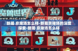 新葡 京赌场怎么样-新葡京赌场的深度探索-新葡 京赌场怎么样