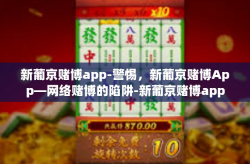 新葡京赌博app-警惕，新葡京赌博App—网络赌博的陷阱-新葡京赌博app
