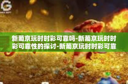 新葡京玩时时彩可靠吗-新葡京玩时时彩可靠性的探讨-新葡京玩时时彩可靠吗