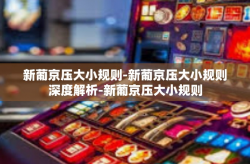 新葡京压大小规则-新葡京压大小规则深度解析-新葡京压大小规则