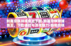 新葡京棋牌捕鱼王下载-新葡京棋牌捕鱼王，下载体验与游戏魅力-新葡京棋牌捕鱼王下载