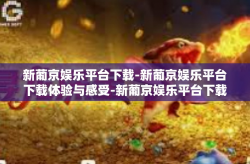 新葡京娱乐平台下载-新葡京娱乐平台下载体验与感受-新葡京娱乐平台下载
