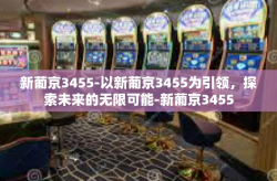 新葡京3455-以新葡京3455为引领，探索未来的无限可能-新葡京3455