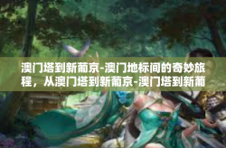 澳门塔到新葡京-澳门地标间的奇妙旅程，从澳门塔到新葡京-澳门塔到新葡京