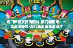 澳门新葡京高清图片-澳门新葡京，一览高清美景-澳门新葡京高清图片
