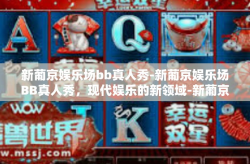 新葡京娱乐场bb真人秀-新葡京娱乐场BB真人秀，现代娱乐的新领域-新葡京娱乐场bb真人秀